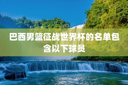 巴西男篮征战世界杯的名单包含以下球员