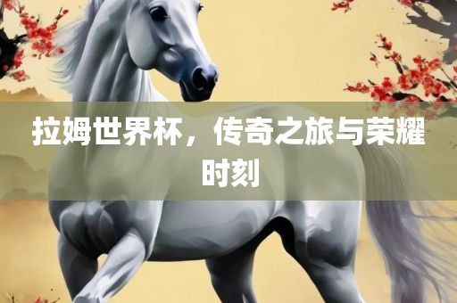 拉姆世界杯，传奇之旅与荣耀时刻