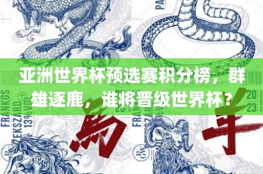 亚洲世界杯预选赛积分榜，群雄逐鹿，谁将晋级世界杯？