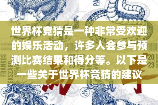 世界杯竞猜是一种非常受欢迎的娱乐活动，许多人会参与预测比赛结果和得分等。以下是一些关于世界杯竞猜的建议