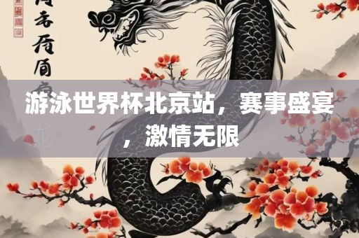 游泳世界杯北京站，赛事盛宴，激情无限