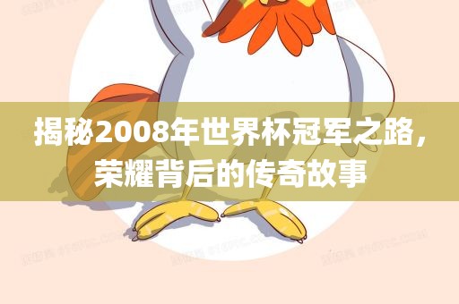 揭秘2008年世界杯冠军之路，荣耀背后的传奇故事