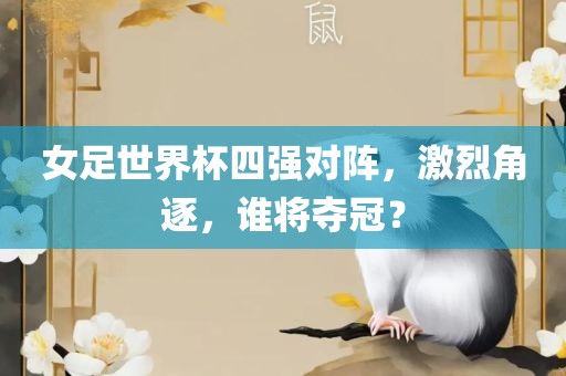 女足世界杯四强对阵，激烈角逐，谁将夺冠？