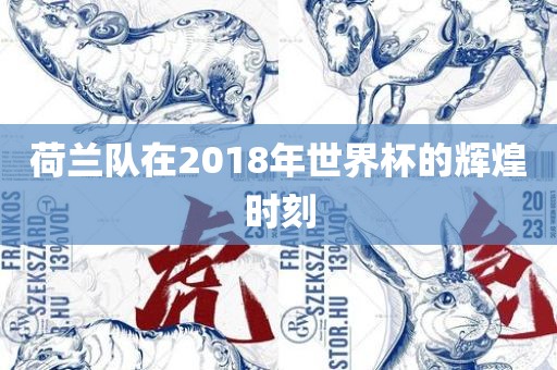 荷兰队在2018年世界杯的辉煌时刻