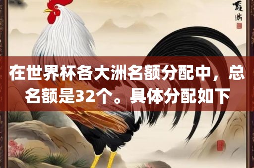 在世界杯各大洲名额分配中，总名额是32个。具体分配如下