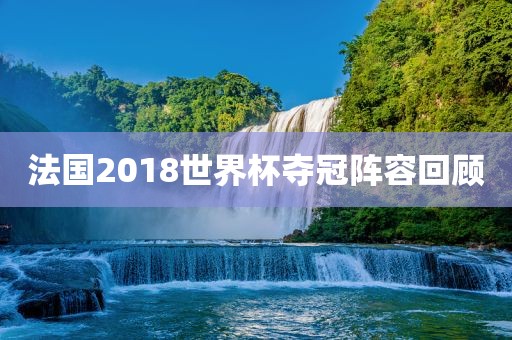 法国2018世界杯夺冠阵容回顾