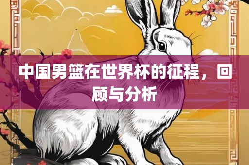中国男篮在世界杯的征程，回顾与分析