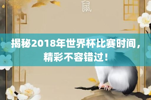 揭秘2018年世界杯比赛时间，精彩不容错过！