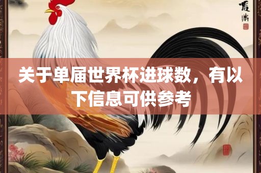 关于单届世界杯进球数，有以下信息可供参考
