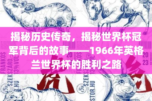 揭秘历史传奇，揭秘世界杯冠军背后的故事——1966年英格兰世界杯的胜利之路