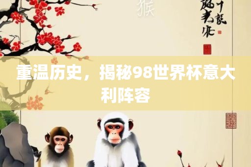 重温历史，揭秘98世界杯意大利阵容