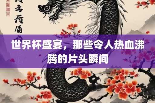 世界杯盛宴，那些令人热血沸腾的片头瞬间