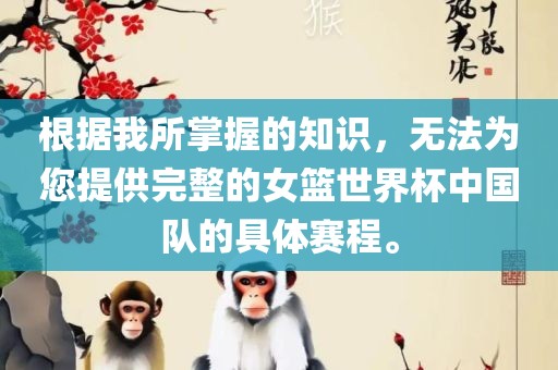 根据我所掌握的知识，无法为您提供完整的女篮世界杯中国队的具体赛程。
