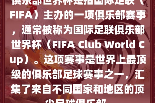 俱乐部世界杯是指国际足联（FIFA）主办的一项俱乐部赛事，通常被称为国际足联俱乐部世界杯（FIFA Club World Cup）。这项赛事是世界上最顶级的俱乐部足球赛事之一，汇集了来自不同国家和地区的顶尖足球俱乐部。