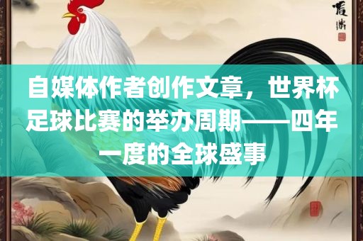 自媒体作者创作文章，世界杯足球比赛的举办周期——四年一度的全球盛事
