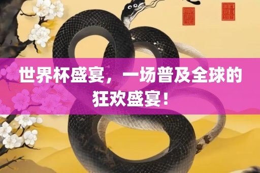 世界杯盛宴，一场普及全球的狂欢盛宴！
