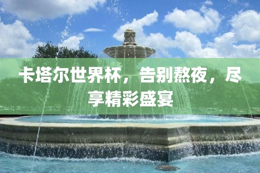 卡塔尔世界杯，告别熬夜，尽享精彩盛宴