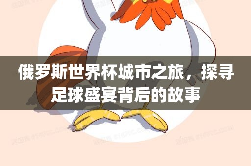 俄罗斯世界杯城市之旅，探寻足球盛宴背后的故事