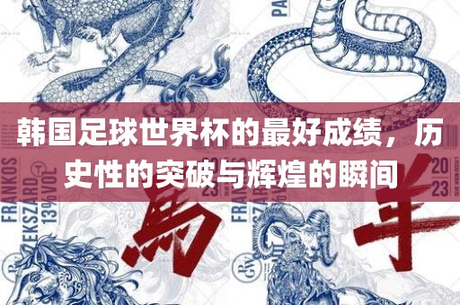 韩国足球世界杯的最好成绩，历史性的突破与辉煌的瞬间