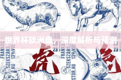 世界杯欧洲盘，深度解析与预测