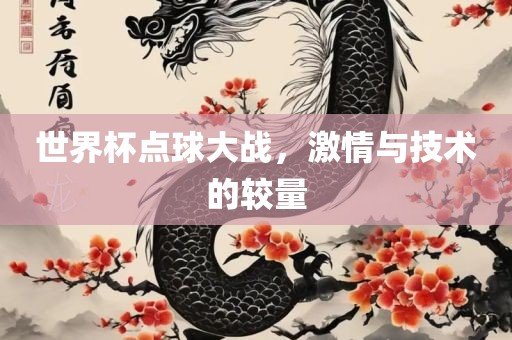 世界杯点球大战，激情与技术的较量