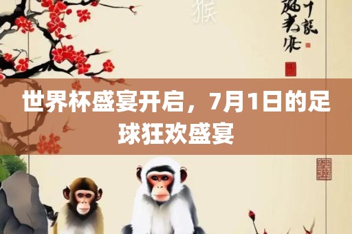 世界杯盛宴开启，7月1日的足球狂欢盛宴