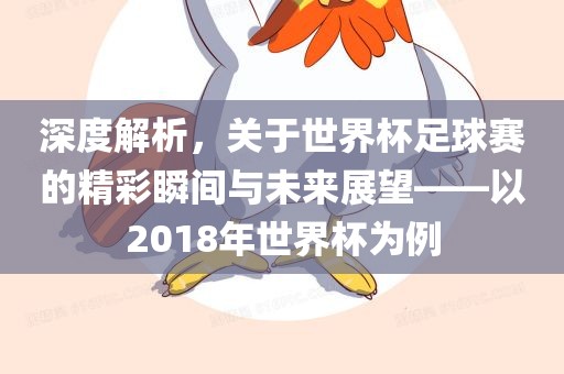 深度解析，关于世界杯足球赛的精彩瞬间与未来展望——以2018年世界杯为例