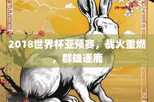 2018世界杯亚预赛，战火重燃，群雄逐鹿