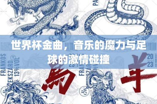 世界杯金曲，音乐的魔力与足球的激情碰撞