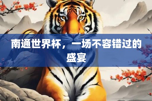 南通世界杯，一场不容错过的盛宴