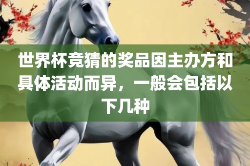 世界杯竞猜的奖品因主办方和具体活动而异，一般会包括以下几种