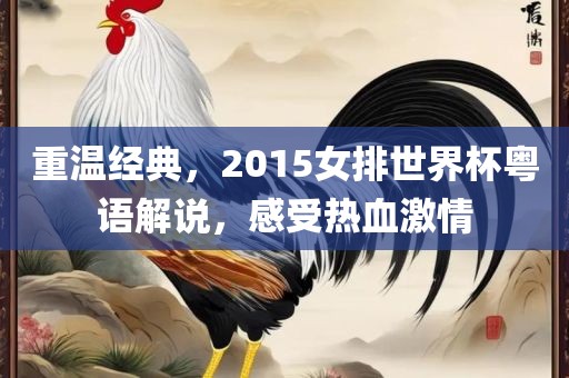 重温经典，2015女排世界杯粤语解说，感受热血激情