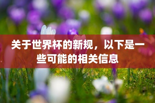 关于世界杯的新规，以下是一些可能的相关信息