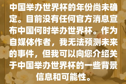 中国举办世界杯的年份尚未确定。目前没有任何官方消息宣布中国何时举办世界杯。作为自媒体作者，我无法预测未来的事件，但我可以向您介绍关于中国举办世界杯的一些背景信息和可能性。