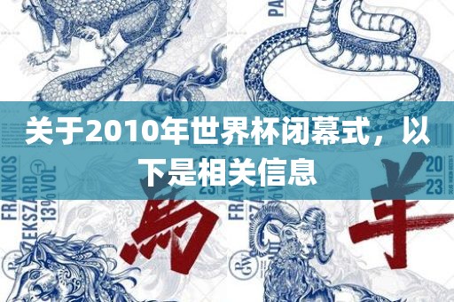 关于2010年世界杯闭幕式，以下是相关信息