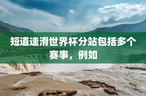 短道速滑世界杯分站包括多个赛事，例如