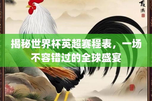 揭秘世界杯英超赛程表，一场不容错过的全球盛宴