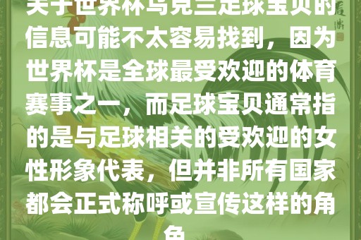 关于世界杯乌克兰足球宝贝的信息可能不太容易找到，因为世界杯是全球最受欢迎的体育赛事之一，而足球宝贝通常指的是与足球相关的受欢迎的女性形象代表，但并非所有国家都会正式称呼或宣传这样的角色。