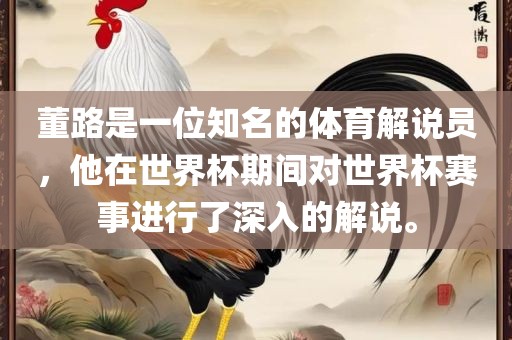 董路是一位知名的体育解说员，他在世界杯期间对世界杯赛事进行了深入的解说。