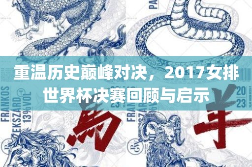 重温历史巅峰对决，2017女排世界杯决赛回顾与启示