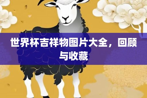 世界杯吉祥物图片大全，回顾与收藏