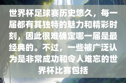 世界杯足球赛历史悠久，每一届都有其独特的魅力和精彩时刻，因此很难确定哪一届是最经典的。不过，一些被广泛认为是非常成功和令人难忘的世界杯比赛包括