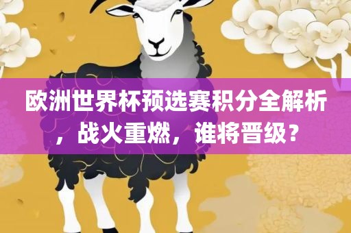 欧洲世界杯预选赛积分全解析，战火重燃，谁将晋级？