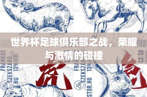 世界杯足球俱乐部之战，荣耀与激情的碰撞