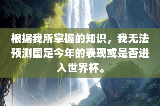 根据我所掌握的知识，我无法预测国足今年的表现或是否进入世界杯。