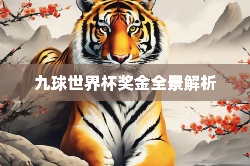 九球世界杯奖金全景解析