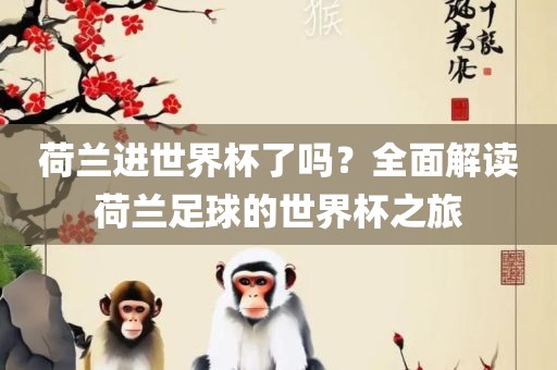 荷兰进世界杯了吗？全面解读荷兰足球的世界杯之旅