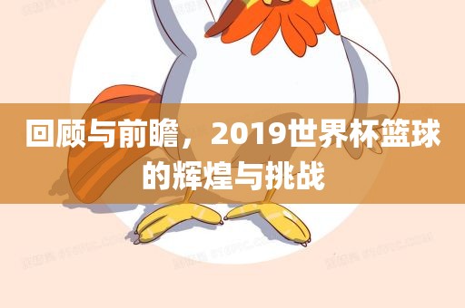 回顾与前瞻，2019世界杯篮球的辉煌与挑战