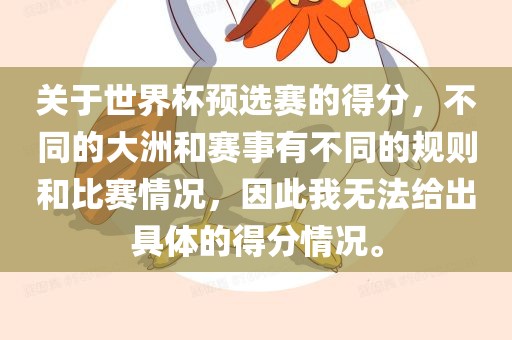 关于世界杯预选赛的得分，不同的大洲和赛事有不同的规则和比赛情况，因此我无法给出具体的得分情况。