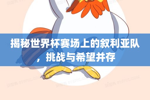 揭秘世界杯赛场上的叙利亚队，挑战与希望并存